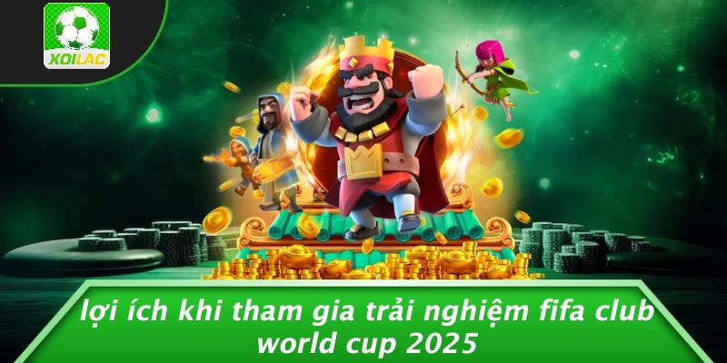 Lợi Ích Khi Tham Gia Trải Nghiệm FIFA Club World Cup 2025