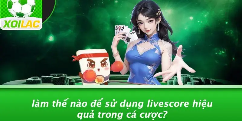 Làm Thế Nào Để Sử Dụng Livescore Hiệu Quả Trong Cá Cược?