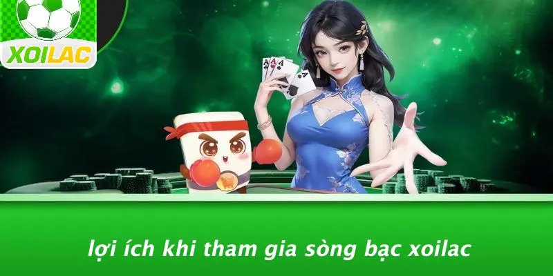 Lợi Ích Khi Tham Gia Sòng Bạc Xoilac