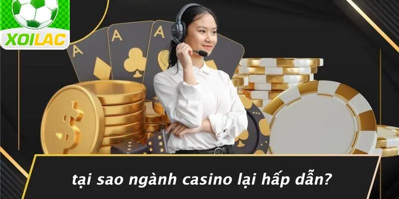 Tại Sao Ngành Casino Lại Hấp Dẫn?