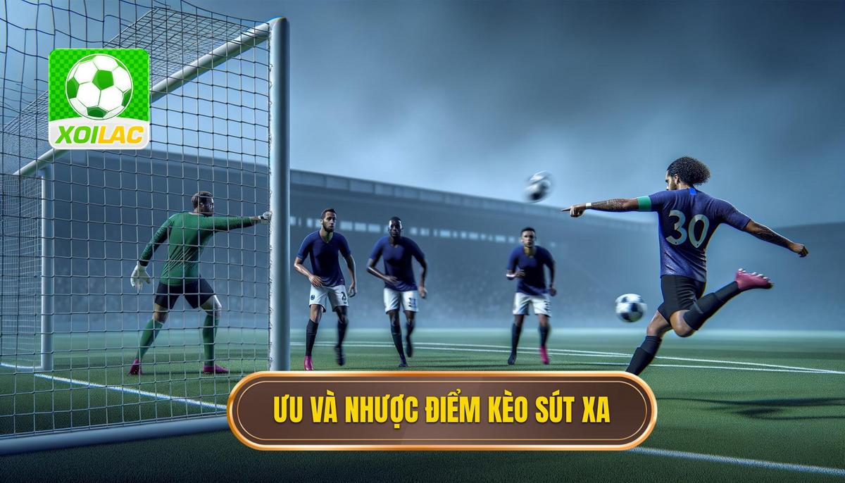 Ưu điểm và nhược điểm của kèo cược đội ghi bàn từ ngoài vòng cấm