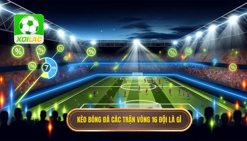 kèo bóng đá các trận vòng 16 đội là gì