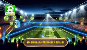 kèo bóng đá các trận vòng 16 đội là gì