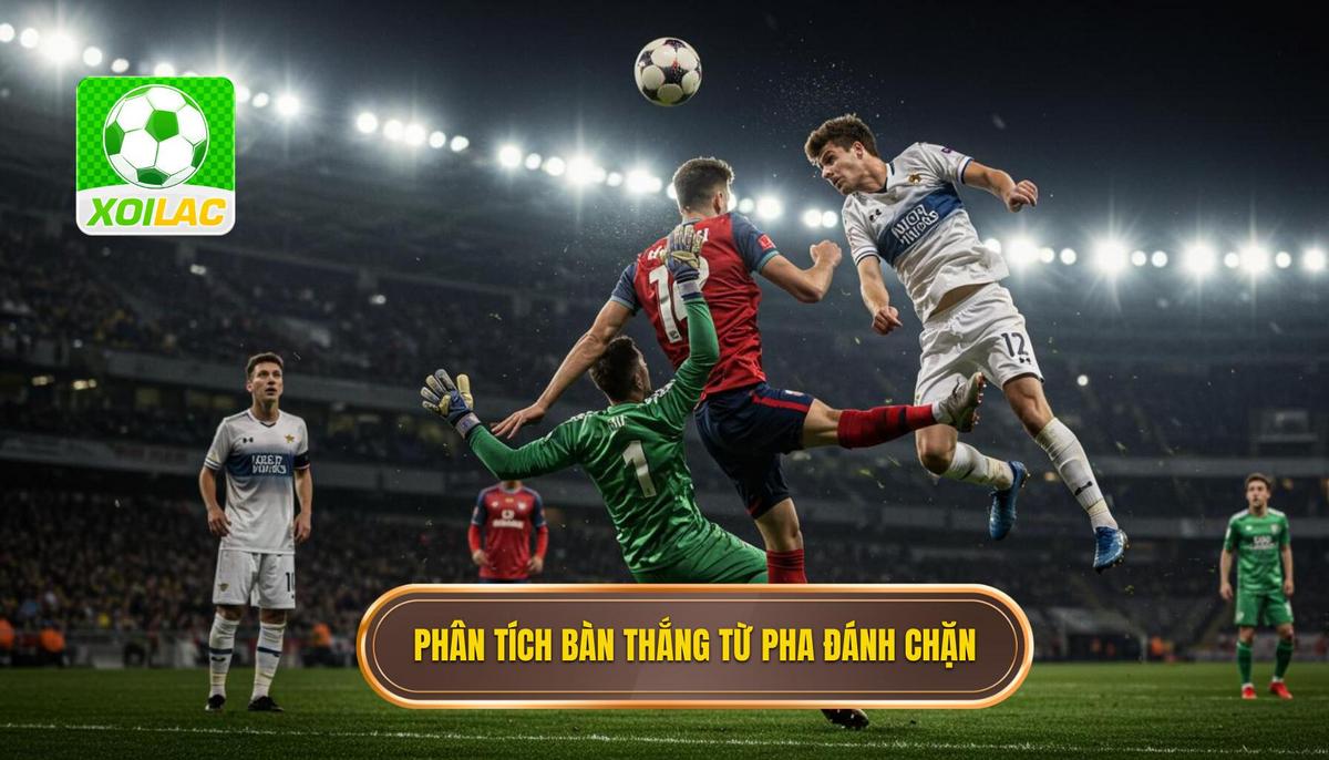 Phân Tích Bản Chất Của Bàn Thắng Từ Tình Huống Đánh Chặn