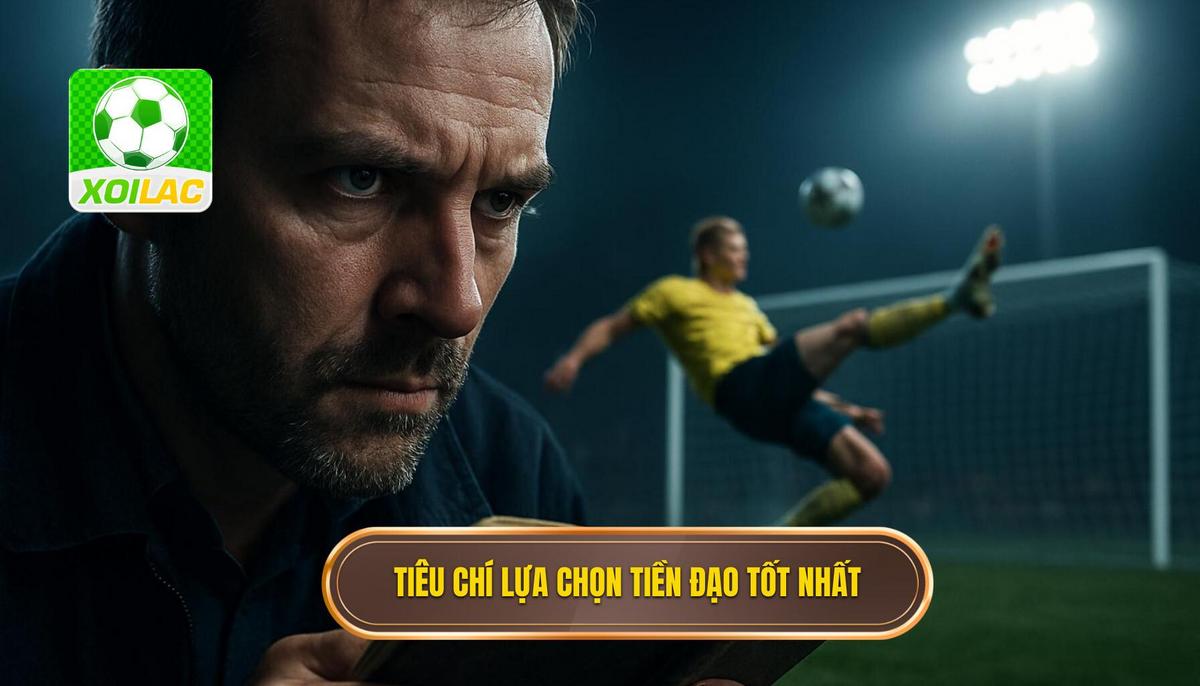 Tiêu chí Lựa chọn Tiền Đạo Cắm Xuất Sắc Nhất