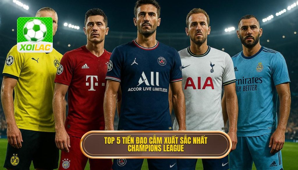Top 5 tiền đạo cắm xuất sắc nhất Champions League