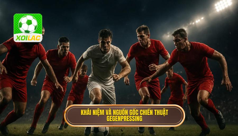 1. Khái niệm và nguồn gốc chiến thuật Gegenpressing