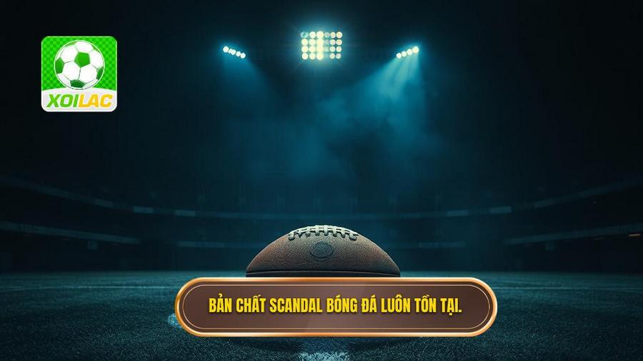 1. Bản chất scandal bóng đá luôn tồn tại.