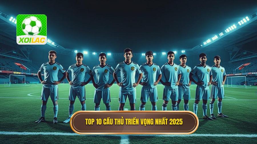 Chi tiết Top 10 cầu thủ triển vọng 2025 đáng xem nhất