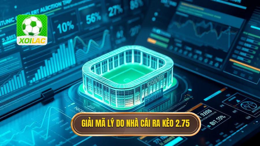 Phân tích đa chiều: Tại sao nhà cái đưa ra kèo 2.75?