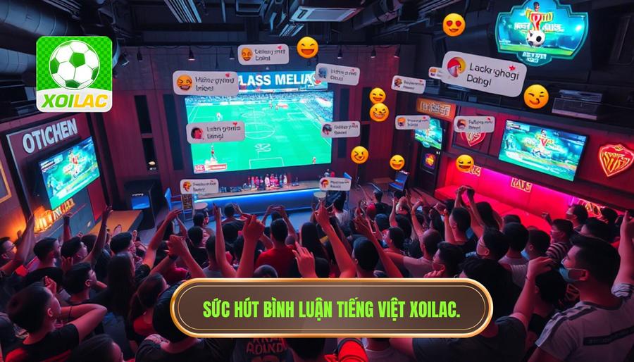 Tại sao bình luận tiếng Việt tại Xoilac lại thu hút hàng triệu người xem?